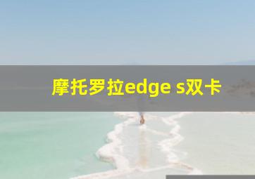 摩托罗拉edge s双卡